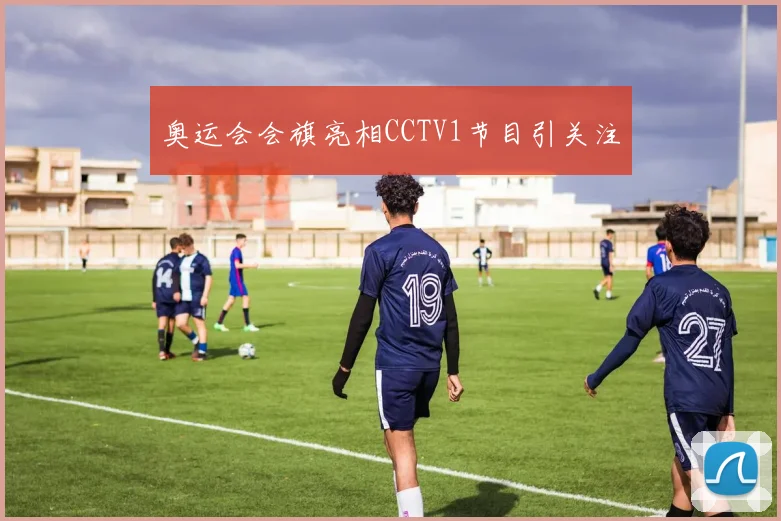 奥运会会旗亮相CCTV1节目引关注